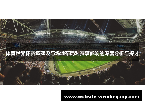 体育世界杯赛场建设与场地布局对赛事影响的深度分析与探讨