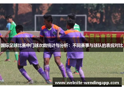 国际足球比赛中门球次数统计与分析：不同赛事与球队的表现对比