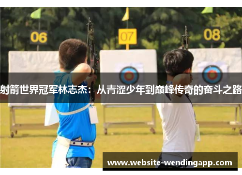 射箭世界冠军林志杰：从青涩少年到巅峰传奇的奋斗之路