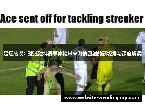 足坛热议：球迷独特赛事体验带来激情四射的新视角与深度解读