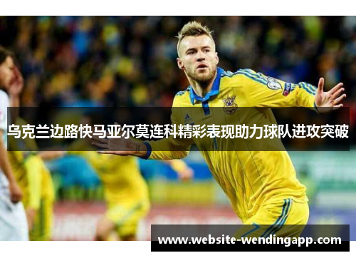 乌克兰边路快马亚尔莫连科精彩表现助力球队进攻突破
