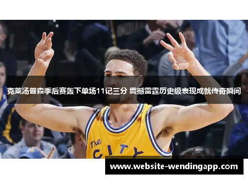 克莱汤普森季后赛轰下单场11记三分 震撼雷霆历史级表现成就传奇瞬间