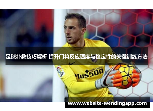 足球扑救技巧解析 提升门将反应速度与稳定性的关键训练方法