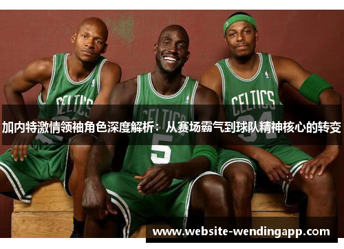 加内特激情领袖角色深度解析：从赛场霸气到球队精神核心的转变