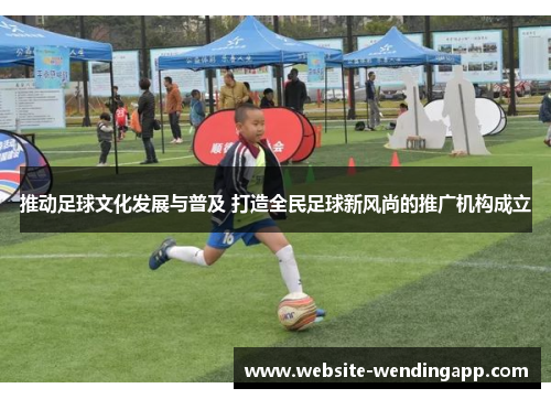 推动足球文化发展与普及 打造全民足球新风尚的推广机构成立