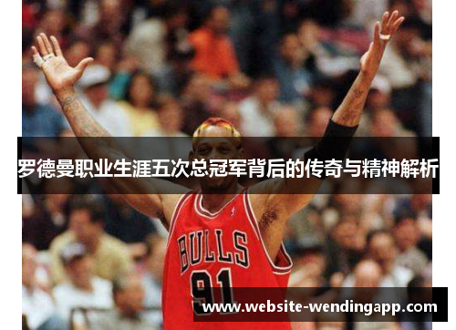罗德曼职业生涯五次总冠军背后的传奇与精神解析
