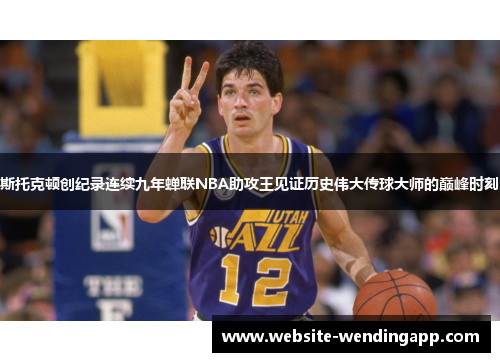 斯托克顿创纪录连续九年蝉联NBA助攻王见证历史伟大传球大师的巅峰时刻