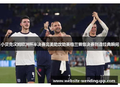 小贝克汉姆欧洲杯半决赛完美助攻助英格兰晋级决赛创造经典瞬间