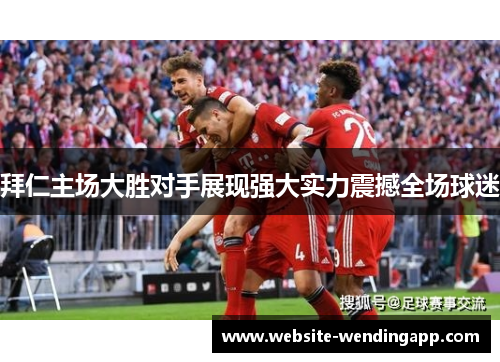 拜仁主场大胜对手展现强大实力震撼全场球迷