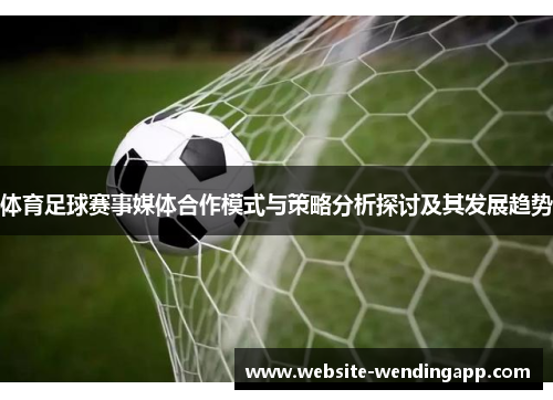 体育足球赛事媒体合作模式与策略分析探讨及其发展趋势