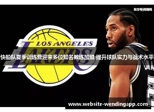 快船队夏季训练营迎来多位知名教练加盟 提升球队实力与战术水平