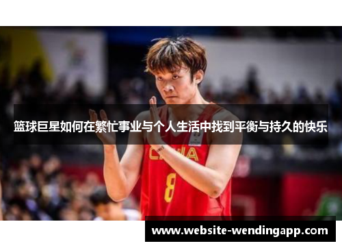 篮球巨星如何在繁忙事业与个人生活中找到平衡与持久的快乐