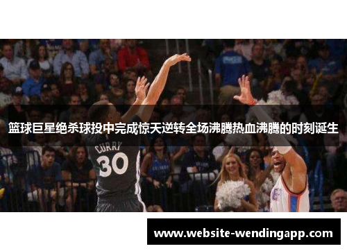 篮球巨星绝杀球投中完成惊天逆转全场沸腾热血沸腾的时刻诞生