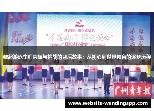 魏超游泳生涯突破与挑战的背后故事：从初心到世界舞台的逐梦历程