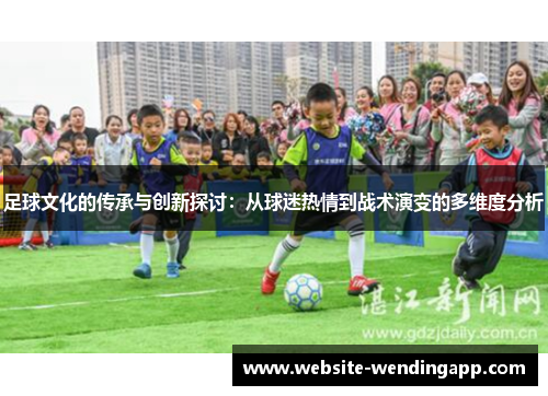 足球文化的传承与创新探讨：从球迷热情到战术演变的多维度分析