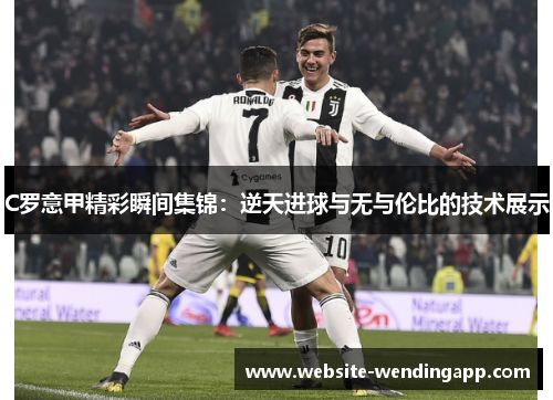 C罗意甲精彩瞬间集锦：逆天进球与无与伦比的技术展示