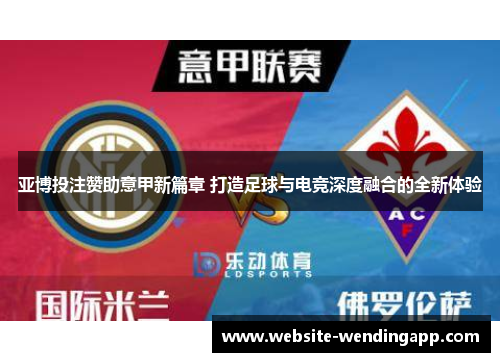 亚博投注赞助意甲新篇章 打造足球与电竞深度融合的全新体验