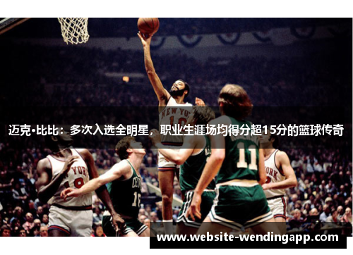 迈克·比比：多次入选全明星，职业生涯场均得分超15分的篮球传奇