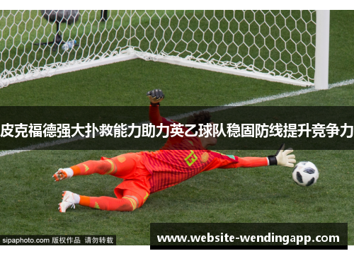 皮克福德强大扑救能力助力英乙球队稳固防线提升竞争力
