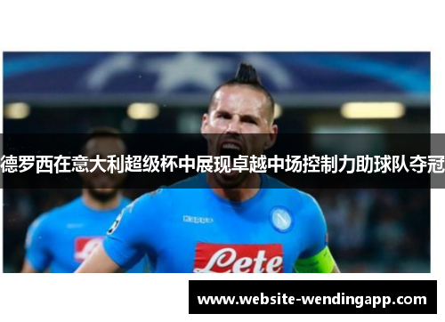 德罗西在意大利超级杯中展现卓越中场控制力助球队夺冠