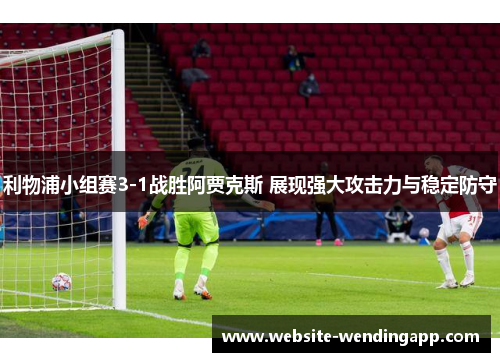 利物浦小组赛3-1战胜阿贾克斯 展现强大攻击力与稳定防守