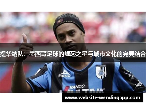 提华纳队：墨西哥足球的崛起之星与城市文化的完美结合