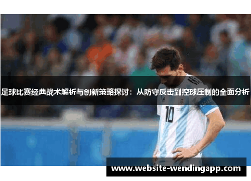 足球比赛经典战术解析与创新策略探讨：从防守反击到控球压制的全面分析