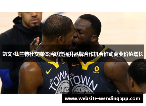凯文·杜兰特社交媒体活跃度提升品牌合作机会推动商业价值增长