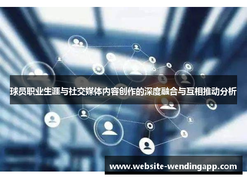 球员职业生涯与社交媒体内容创作的深度融合与互相推动分析