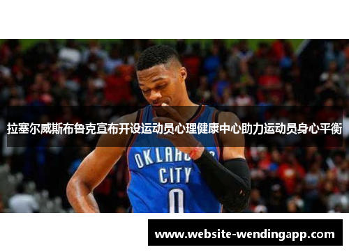 拉塞尔威斯布鲁克宣布开设运动员心理健康中心助力运动员身心平衡