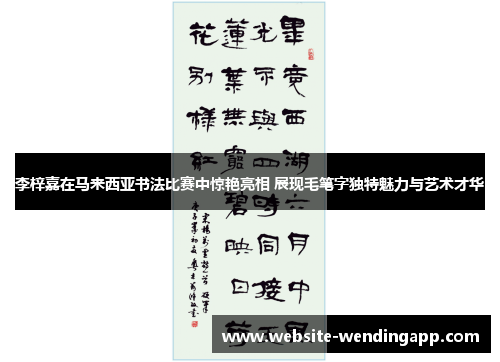 李梓嘉在马来西亚书法比赛中惊艳亮相 展现毛笔字独特魅力与艺术才华