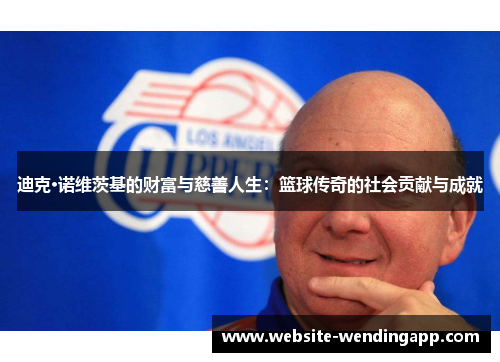 迪克·诺维茨基的财富与慈善人生：篮球传奇的社会贡献与成就