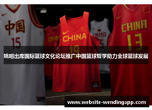 姚明出席国际篮球文化论坛推广中国篮球哲学助力全球篮球发展