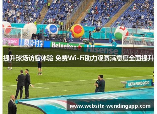 提升球场访客体验 免费Wi-Fi助力观赛满意度全面提升
