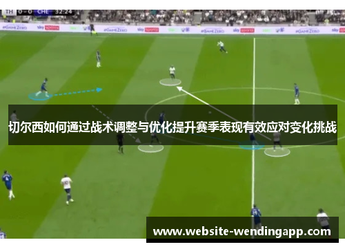 切尔西如何通过战术调整与优化提升赛季表现有效应对变化挑战