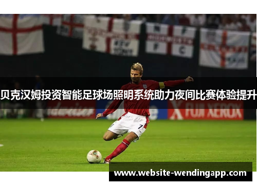 贝克汉姆投资智能足球场照明系统助力夜间比赛体验提升