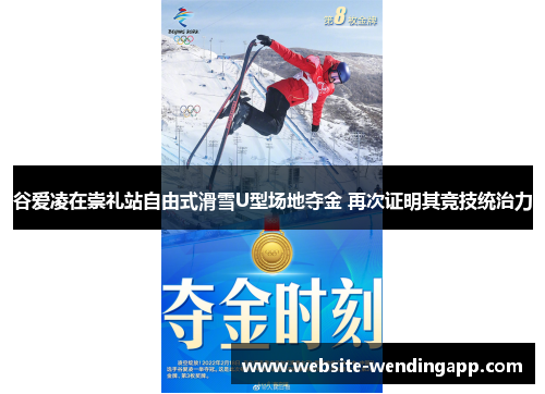 谷爱凌在崇礼站自由式滑雪U型场地夺金 再次证明其竞技统治力