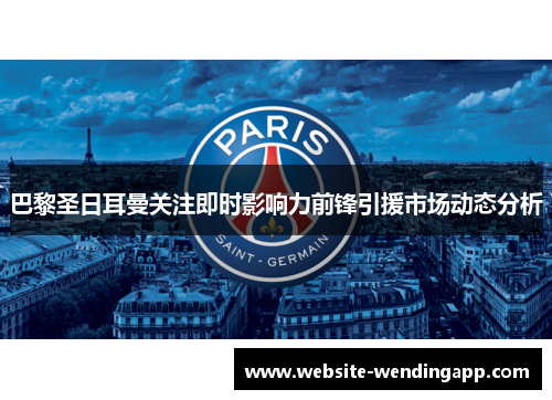 巴黎圣日耳曼关注即时影响力前锋引援市场动态分析
