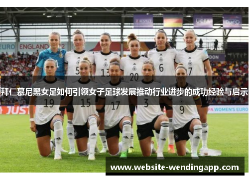 拜仁慕尼黑女足如何引领女子足球发展推动行业进步的成功经验与启示