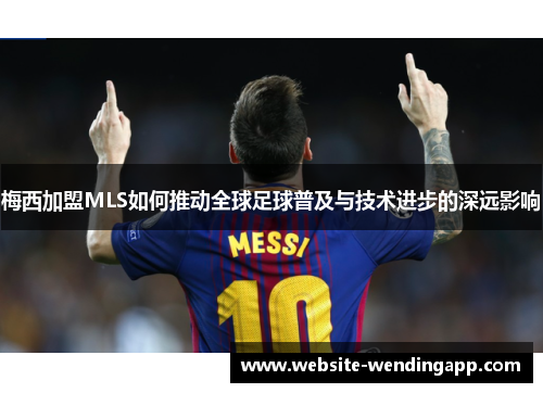 梅西加盟MLS如何推动全球足球普及与技术进步的深远影响