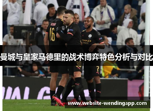 曼城与皇家马德里的战术博弈特色分析与对比