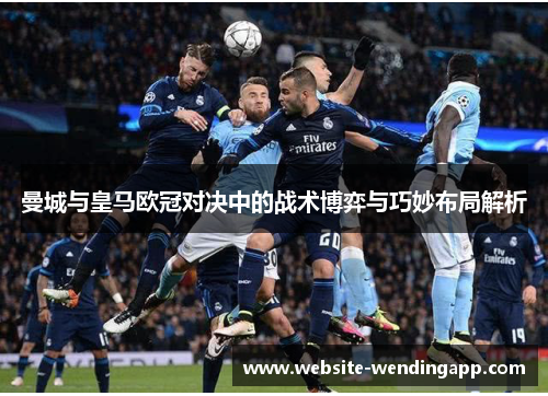 曼城与皇马欧冠对决中的战术博弈与巧妙布局解析