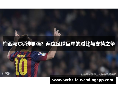 梅西与C罗谁更强？两位足球巨星的对比与支持之争