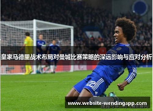 皇家马德里战术布局对曼城比赛策略的深远影响与应对分析