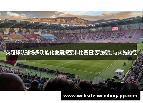 英超球队球场多功能化发展探索非比赛日活动规划与实施路径