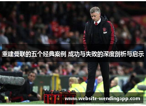 重建曼联的五个经典案例 成功与失败的深度剖析与启示