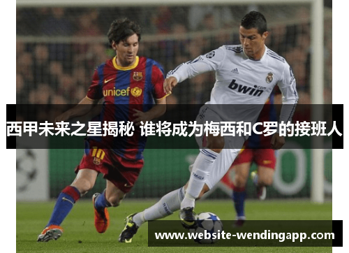西甲未来之星揭秘 谁将成为梅西和C罗的接班人