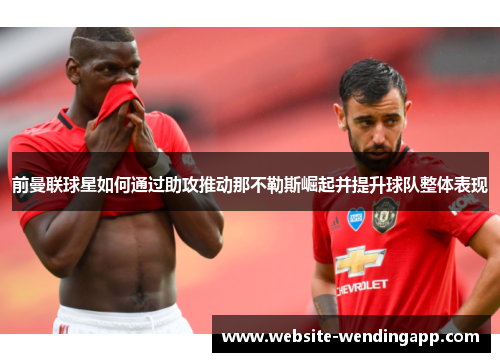 前曼联球星如何通过助攻推动那不勒斯崛起并提升球队整体表现