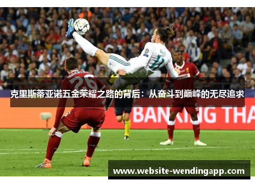 克里斯蒂亚诺五金荣耀之路的背后：从奋斗到巅峰的无尽追求