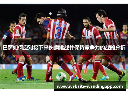 巴萨如何应对接下来伤病挑战并保持竞争力的战略分析